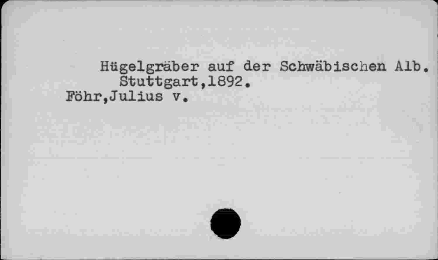 ﻿Hügelgräber auf der Schwäbischen Alb.
Stuttgart,1892, Föhr,Julius V.